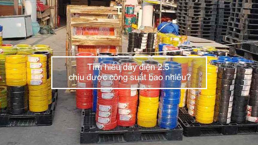 Tìm hiểu dây điện 2.5 chịu được công suất bao nhiêu?